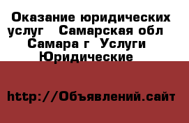 Оказание юридических услуг - Самарская обл., Самара г. Услуги » Юридические   
